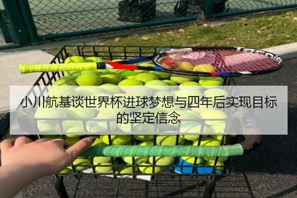 小川航基谈世界杯进球梦想与四年后实现目标的坚定信念