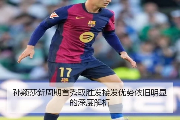 孙颖莎新周期首秀取胜发接发优势依旧明显的深度解析